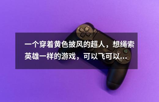 一个穿着黄色披风的超人,想绳索英雄一样的游戏,可以飞可以用意念控制东西的手游,谁可以告诉我么,跪求-第1张-游戏信息-龙启网