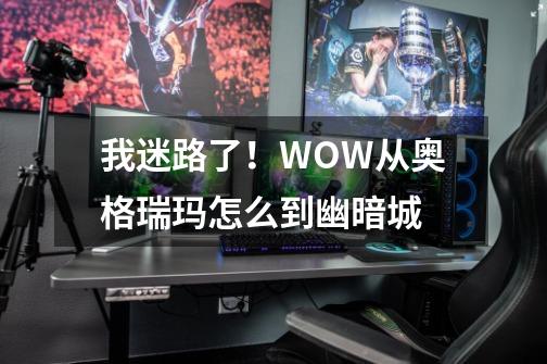 我迷路了！WOW从奥格瑞玛怎么到幽暗城-第1张-游戏信息-龙启网