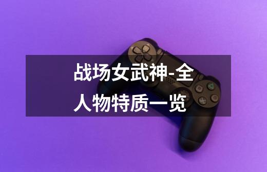 战场女武神-全人物特质一览-第1张-游戏信息-龙启网