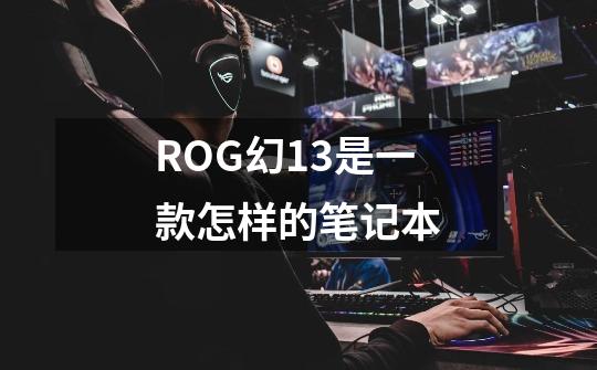 ROG幻13是一款怎样的笔记本-第1张-游戏信息-龙启网