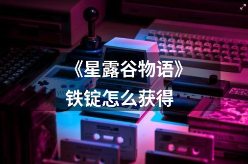《星露谷物语》铁锭怎么获得-第1张-游戏信息-龙启网