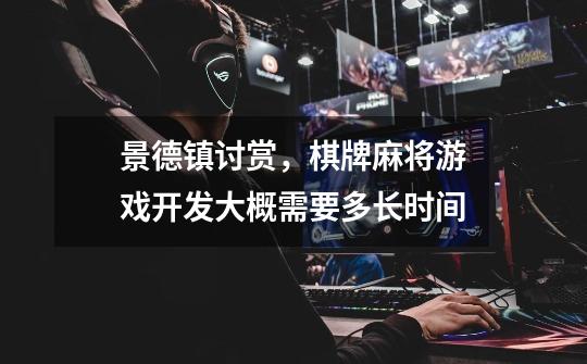 景德镇讨赏,棋牌麻将游戏开发大概需要多长时间-第1张-游戏信息-龙启网