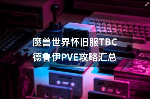 魔兽世界怀旧服TBC德鲁伊PVE攻略汇总-第1张-游戏信息-龙启网