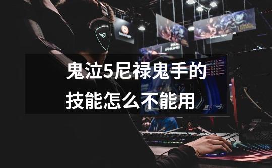 鬼泣5尼禄鬼手的技能怎么不能用-第1张-游戏信息-龙启网