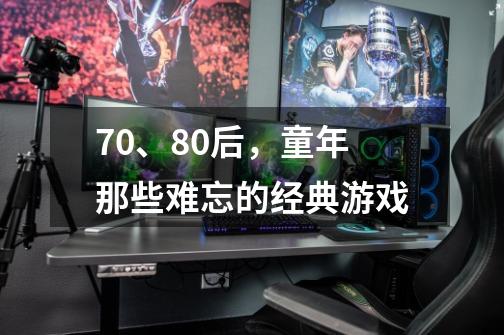 70、80后,童年那些难忘的经典游戏-第1张-游戏信息-龙启网