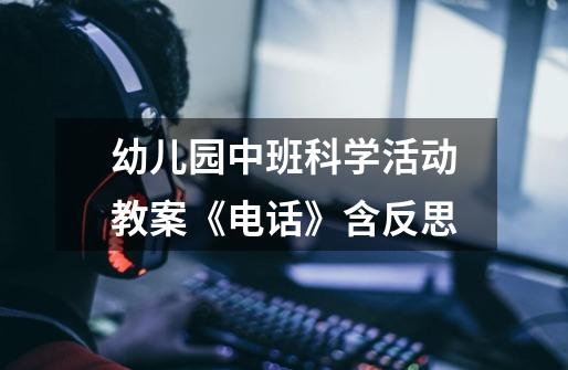 幼儿园中班科学活动教案《电话》含反思-第1张-游戏信息-龙启网