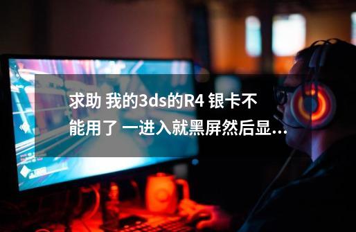 求助 我的3ds的R4 银卡不能用了 一进入就黑屏然后显示错误-第1张-游戏信息-龙启网