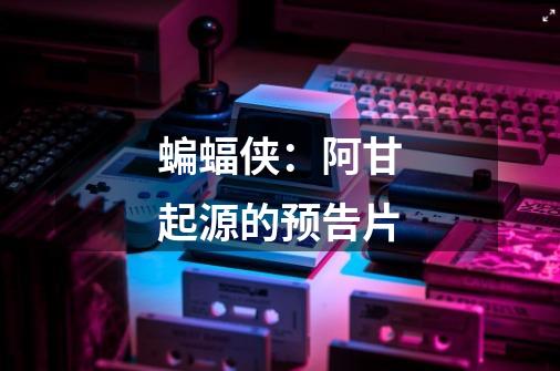 蝙蝠侠:阿甘起源的预告片-第1张-游戏信息-龙启网