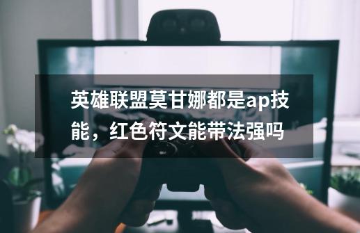 英雄联盟莫甘娜都是ap技能，红色符文能带法强吗-第1张-游戏信息-龙启网