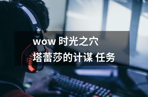 wow 时光之穴 塔蕾莎的计谋 任务-第1张-游戏信息-龙启网
