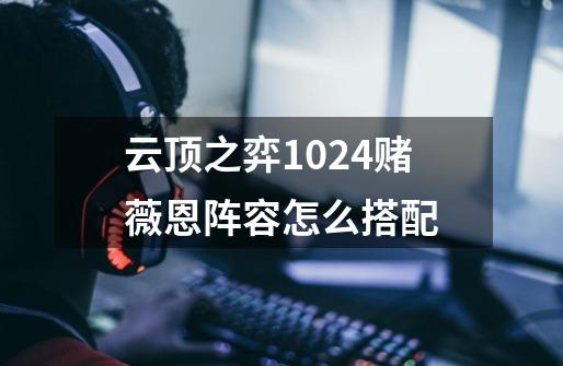 云顶之弈10.24赌薇恩阵容怎么搭配-第1张-游戏信息-龙启网