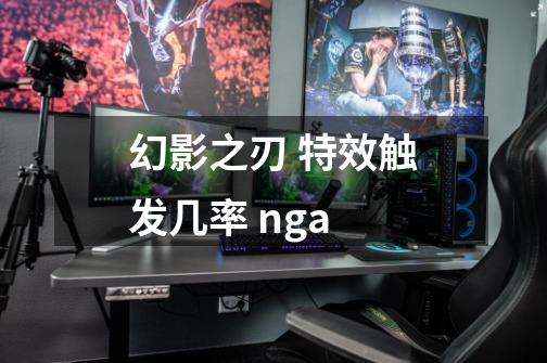幻影之刃 特效触发几率 nga-第1张-游戏信息-龙启网