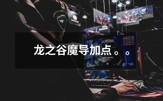 龙之谷魔导加点 。。-第1张-游戏信息-龙启网