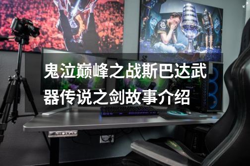 鬼泣巅峰之战斯巴达武器传说之剑故事介绍-第1张-游戏信息-龙启网