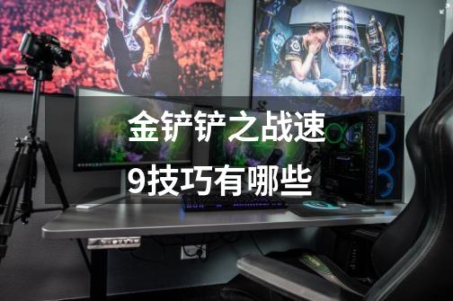 金铲铲之战速9技巧有哪些-第1张-游戏信息-龙启网