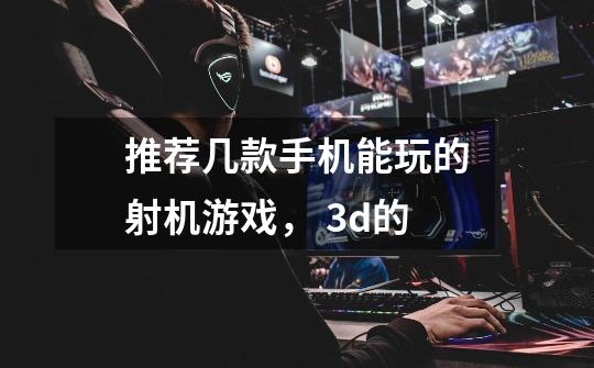 推荐几款手机能玩的射机游戏， 3d的-第1张-游戏信息-龙启网