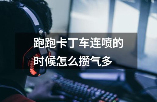 跑跑卡丁车连喷的时候怎么攒气多-第1张-游戏信息-龙启网