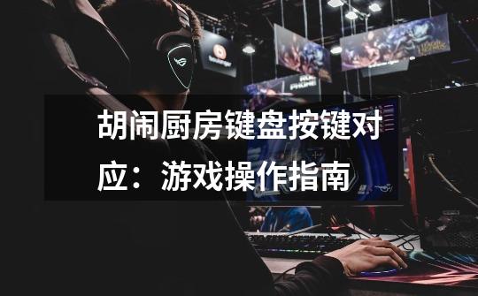 胡闹厨房键盘按键对应:游戏操作指南-第1张-游戏信息-龙启网