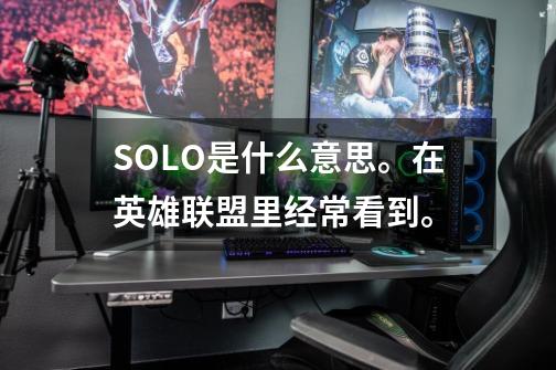 SOLO是什么意思。在英雄联盟里经常看到。-第1张-游戏信息-龙启网