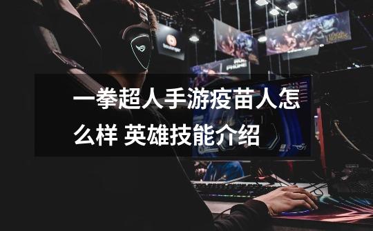 一拳超人手游疫苗人怎么样 英雄技能介绍-第1张-游戏信息-龙启网