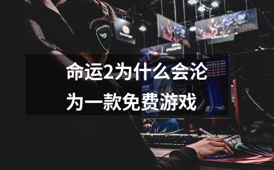 命运2为什么会沦为一款免费游戏-第1张-游戏信息-龙启网