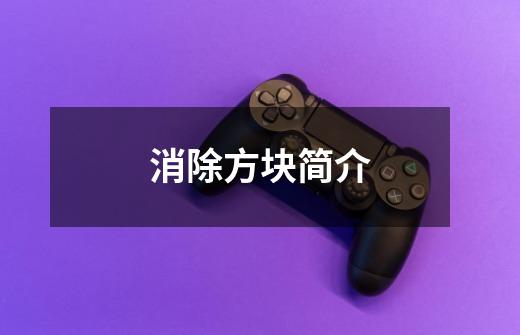 消除方块简介-第1张-游戏信息-龙启网