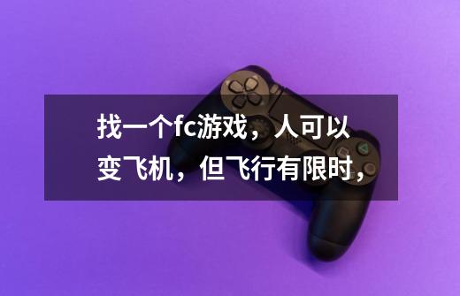 找一个fc游戏，人可以变飞机，但飞行有限时，-第1张-游戏信息-龙启网
