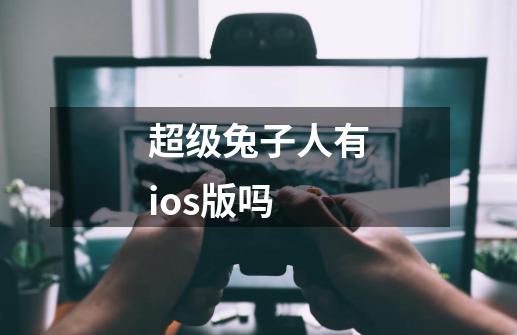超级兔子人有ios版吗-第1张-游戏信息-龙启网