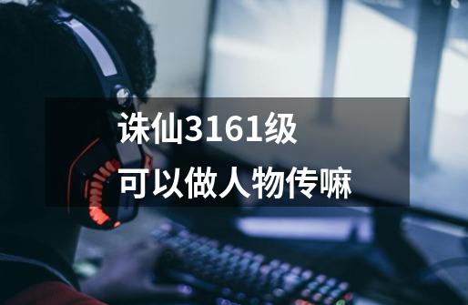 诛仙3161级可以做人物传嘛-第1张-游戏信息-龙启网