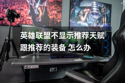 英雄联盟不显示推荐天赋跟推荐的装备 怎么办-第1张-游戏信息-龙启网