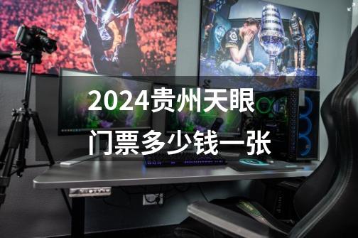 2024贵州天眼门票多少钱一张-第1张-游戏信息-龙启网