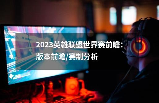2023英雄联盟世界赛前瞻:版本前瞻/赛制分析-第1张-游戏信息-龙启网