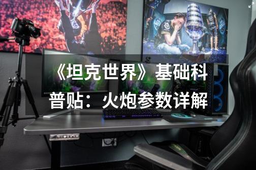 《坦克世界》基础科普贴:火炮参数详解-第1张-游戏信息-龙启网