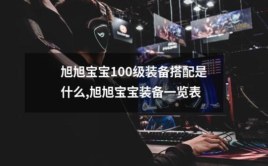 旭旭宝宝100级装备搭配是什么?,旭旭宝宝装备一览表-第1张-游戏信息-龙启网