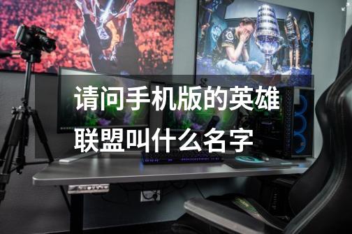 请问手机版的英雄联盟叫什么名字-第1张-游戏信息-龙启网