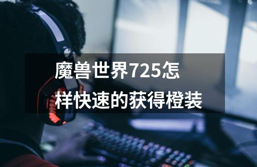 魔兽世界7.25怎样快速的获得橙装-第1张-游戏信息-龙启网
