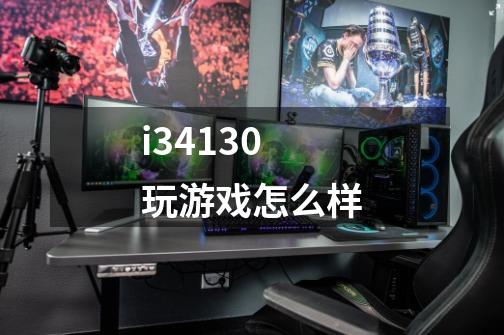 i34130玩游戏怎么样-第1张-游戏信息-龙启网