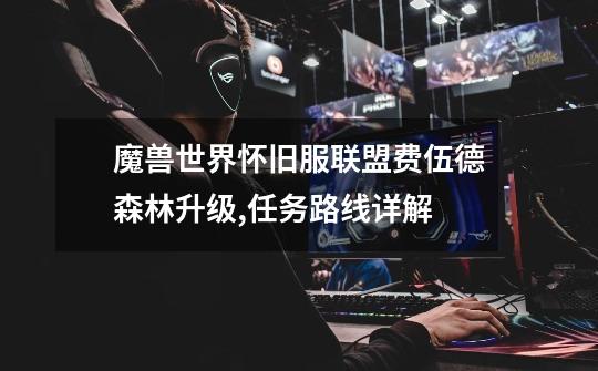 魔兽世界怀旧服联盟费伍德森林升级,任务路线详解-第1张-游戏信息-龙启网