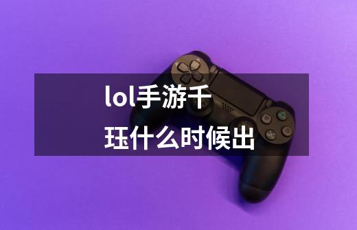 lol手游千珏什么时候出-第1张-游戏信息-龙启网