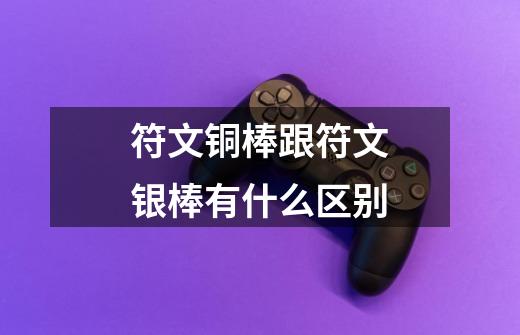 符文铜棒跟符文银棒有什么区别-第1张-游戏信息-龙启网
