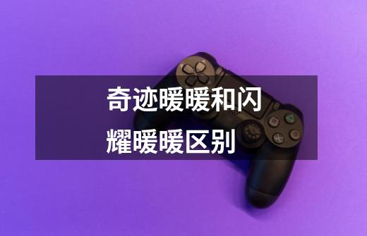 奇迹暖暖和闪耀暖暖区别-第1张-游戏信息-龙启网