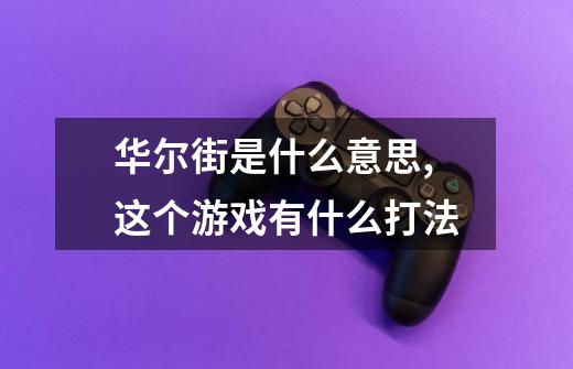 华尔街是什么意思,这个游戏有什么打法-第1张-游戏信息-龙启网