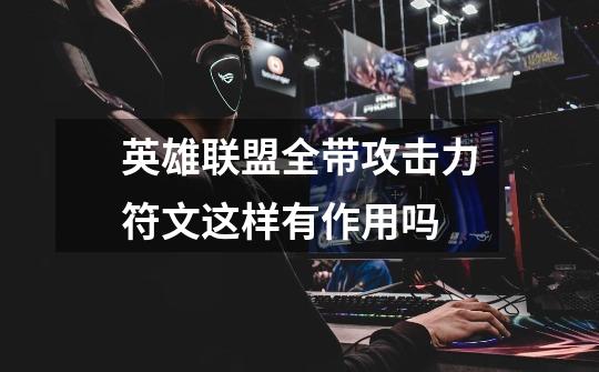 英雄联盟全带攻击力符文这样有作用吗-第1张-游戏信息-龙启网