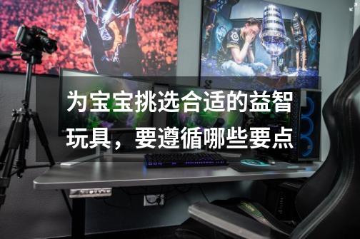 为宝宝挑选合适的益智玩具,要遵循哪些要点-第1张-游戏信息-龙启网