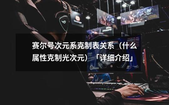 赛尔号次元系克制表关系(什么属性克制光次元)「详细介绍」-第1张-游戏信息-龙启网