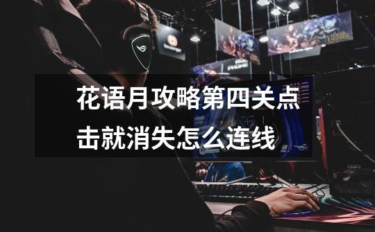 花语月攻略第四关点击就消失怎么连线-第1张-游戏信息-龙启网