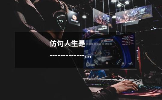 仿句人生是------------------------拥有它,你就拥有--------------第1张-游戏信息-龙启网