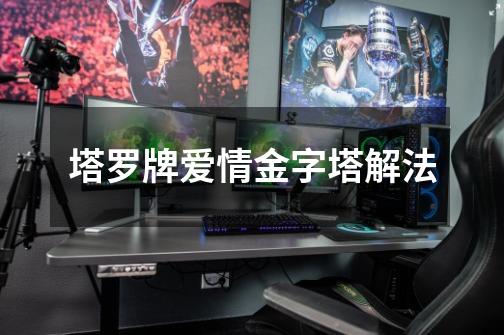 塔罗牌爱情金字塔解法-第1张-游戏信息-龙启网