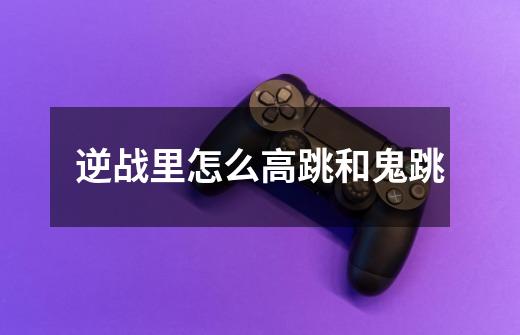 逆战里怎么高跳和鬼跳-第1张-游戏信息-龙启网