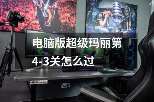 电脑版超级玛丽第4-3关怎么过-第1张-游戏信息-龙启网